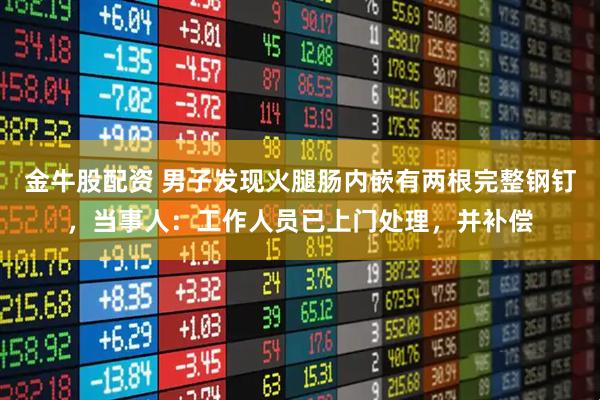 金牛股配资 男子发现火腿肠内嵌有两根完整钢钉，当事人：工作人员已上门处理，并补偿