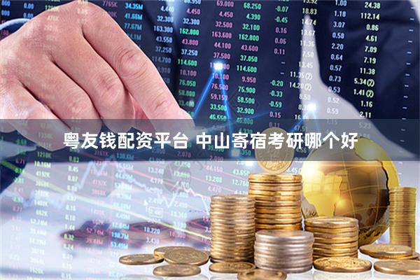 粤友钱配资平台 中山寄宿考研哪个好
