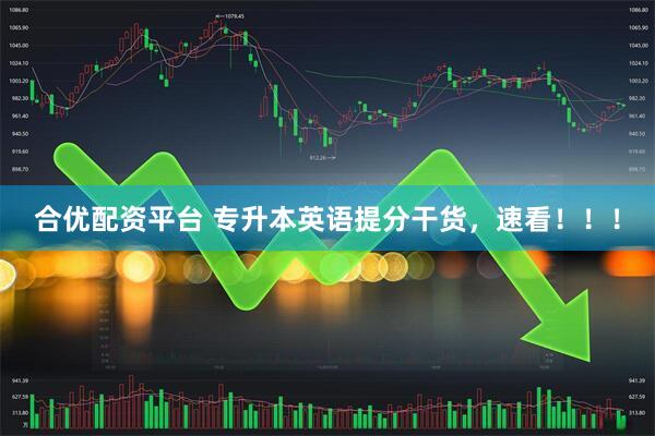 合优配资平台 专升本英语提分干货，速看！！！