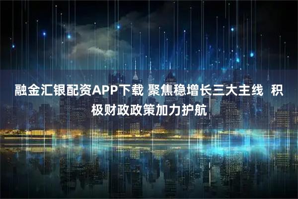 融金汇银配资APP下载 聚焦稳增长三大主线  积极财政政策加力护航